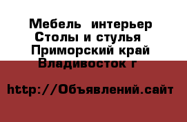 Мебель, интерьер Столы и стулья. Приморский край,Владивосток г.